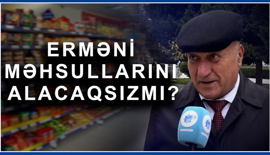 Tezliklə marketlərdə erməni məhsulları olacaq: kimlər alacaq, kimlər boykot edəcək?