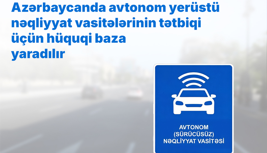 Azərbaycanda avtonom yerüstü nəqliyyat vasitələrinin tətbiqi üçün hüquqi baza yaradılır