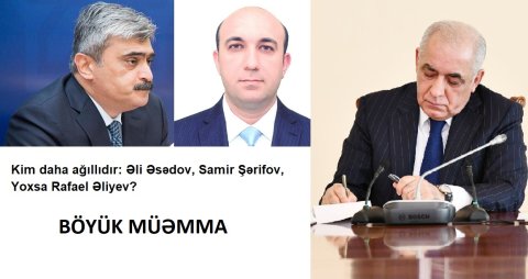 Kim daha ağıllıdır: Naxçıvanın Maliyyə naziri Rafael Əliyev, yoxsa Əli Əsədovla Samir Şərifov? - MÜƏMMA